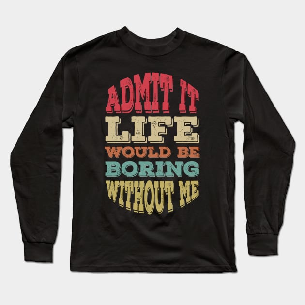 Admit It Life Would Be Boring without Me Long Sleeve T-Shirt by Alennomacomicart